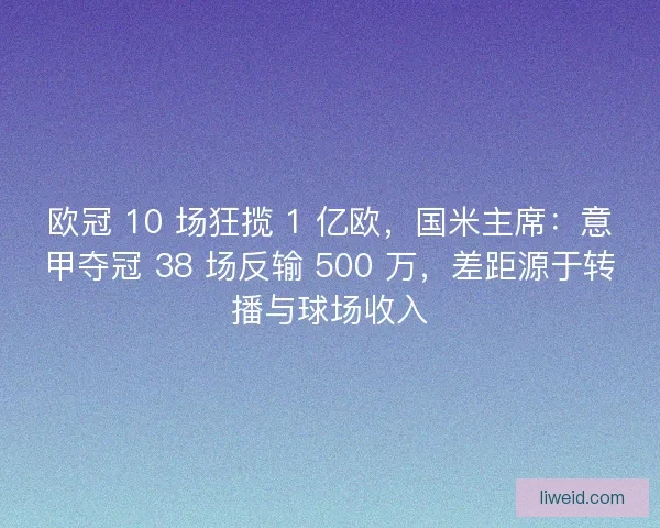 欧冠 10 场狂揽 1 亿欧，国米主席：意甲夺冠 38 场反输 500 万，差距源于转播与球场收入
