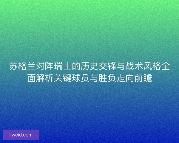 苏格兰对阵瑞士的历史交锋与战术风格全面解析关键球员与胜负走向前瞻