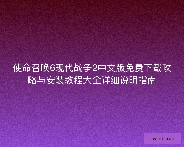 使命召唤6现代战争2中文版免费下载攻略与安装教程大全详细说明指南