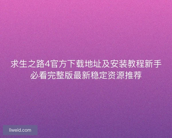 求生之路4官方下载地址及安装教程新手必看完整版最新稳定资源推荐