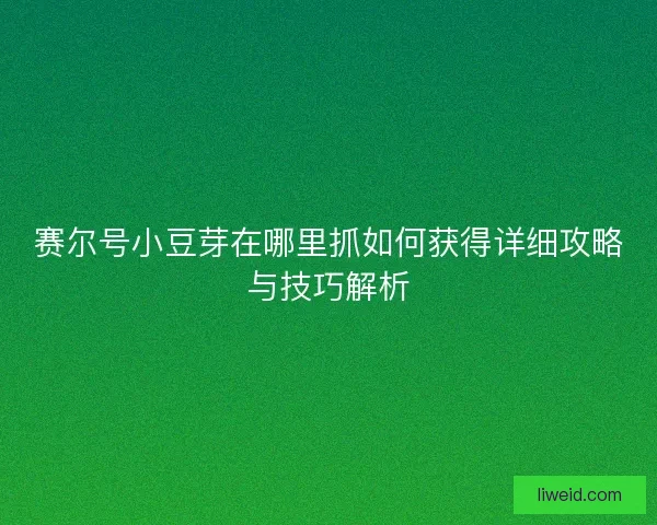 赛尔号小豆芽在哪里抓如何获得详细攻略与技巧解析