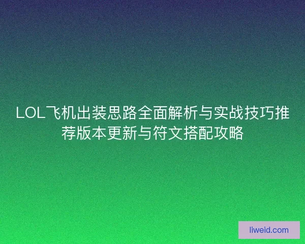 LOL飞机出装思路全面解析与实战技巧推荐版本更新与符文搭配攻略