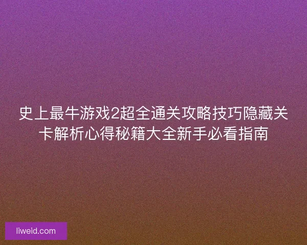 史上最牛游戏2超全通关攻略技巧隐藏关卡解析心得秘籍大全新手必看指南