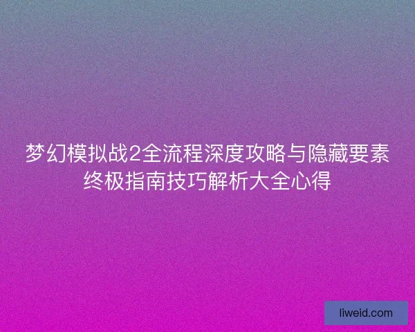 梦幻模拟战2全流程深度攻略与隐藏要素终极指南技巧解析大全心得