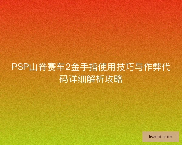 PSP山脊赛车2金手指使用技巧与作弊代码详细解析攻略