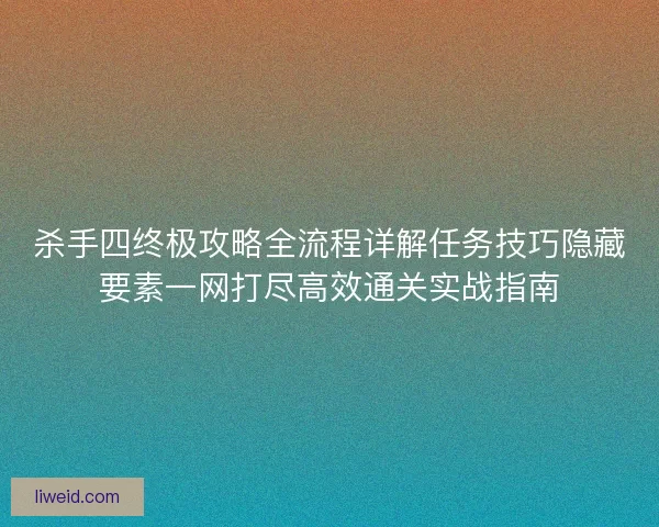 杀手四终极攻略全流程详解任务技巧隐藏要素一网打尽高效通关实战指南