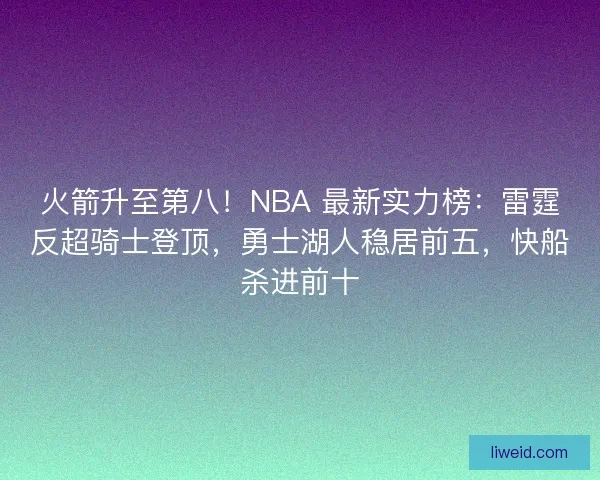 火箭升至第八！NBA 最新实力榜：雷霆反超骑士登顶，勇士湖人稳居前五，快船杀进前十