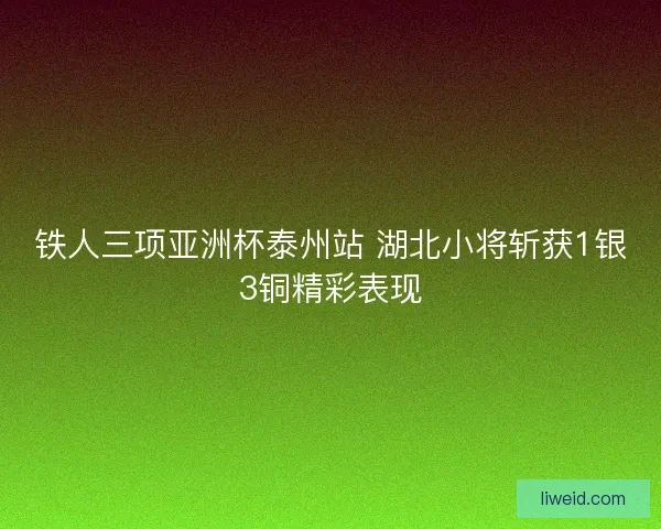 铁人三项亚洲杯泰州站 湖北小将斩获1银3铜精彩表现